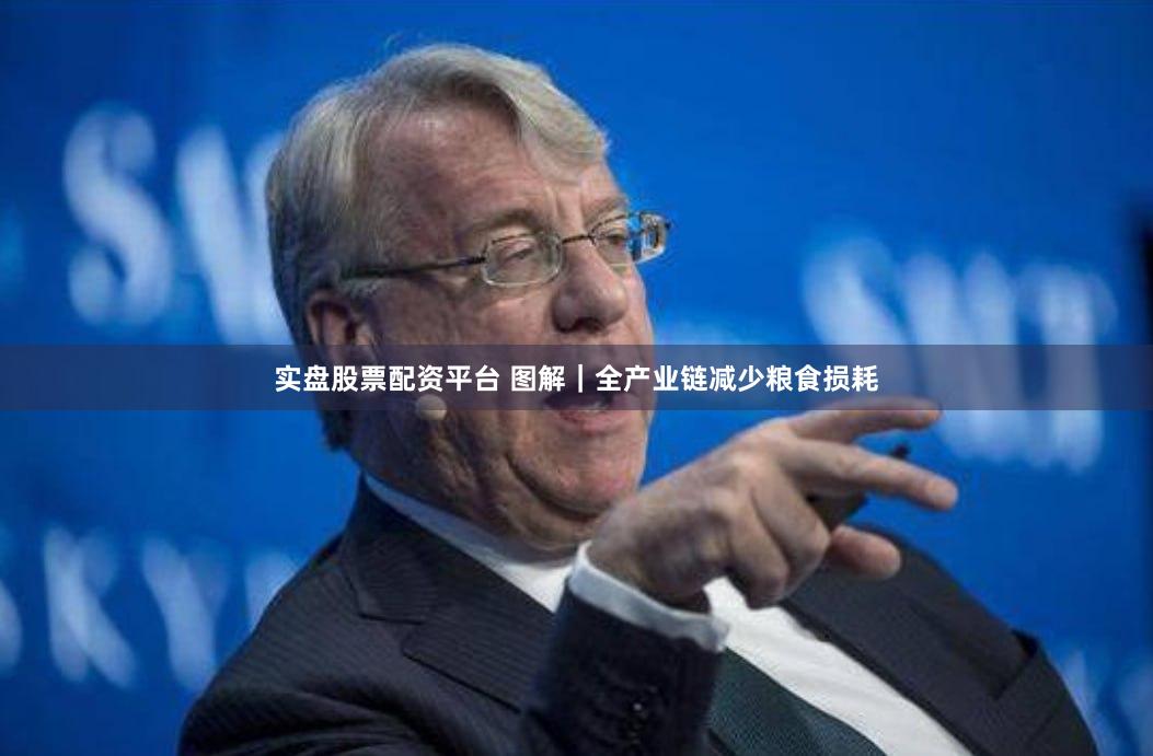 实盘股票配资平台 图解｜全产业链减少粮食损耗