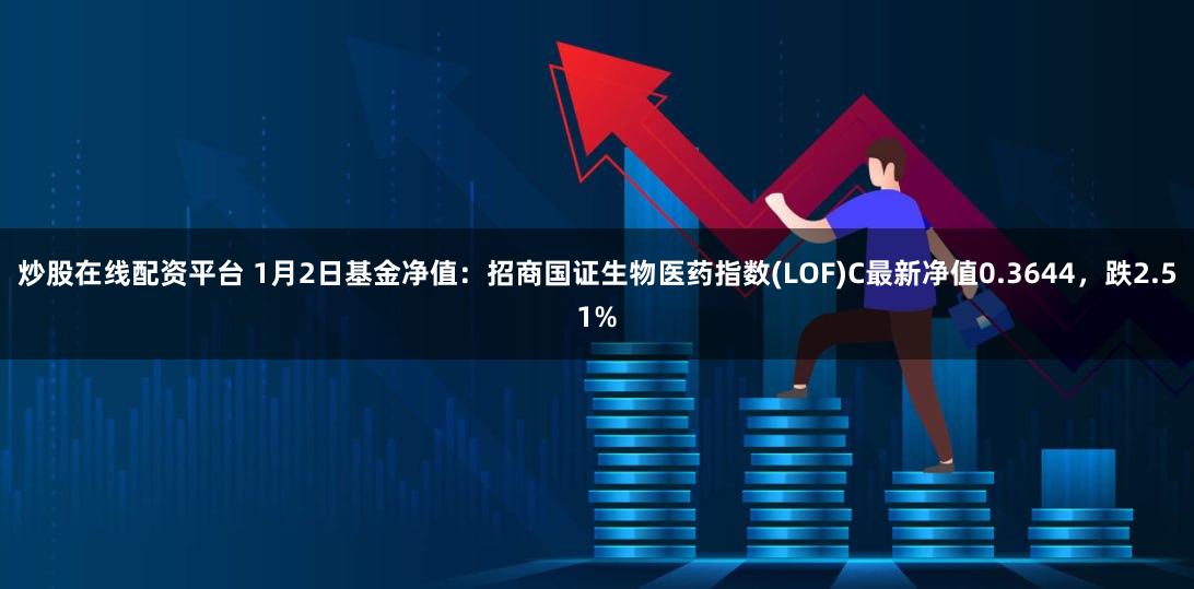 炒股在线配资平台 1月2日基金净值：招商国证生物医药指数(LOF)C最新净值0.3644，跌2.51%