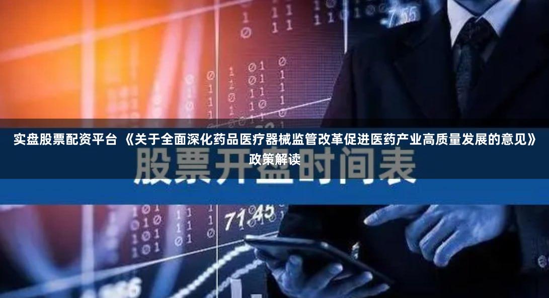 实盘股票配资平台 《关于全面深化药品医疗器械监管改革促进医药产业高质量发展的意见》政策解读