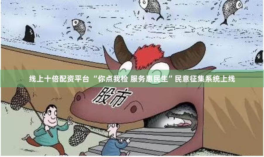 线上十倍配资平台 “你点我检 服务惠民生”民意征集系统上线