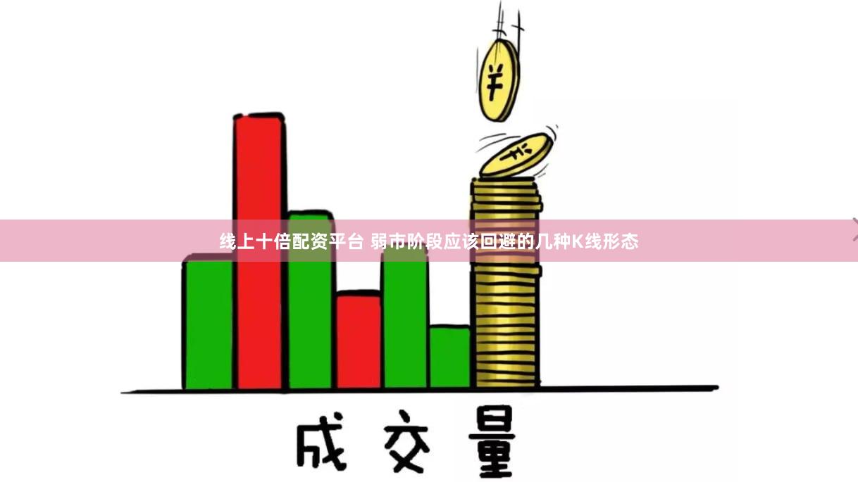 线上十倍配资平台 弱市阶段应该回避的几种K线形态
